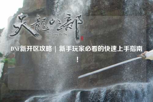 DNF新開區攻略 | 新手玩家必看的快速上手指南！