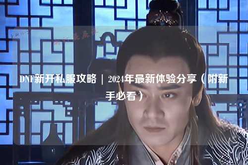 DNF新開私服攻略 | 2024年最新體驗分享（附新手必看）