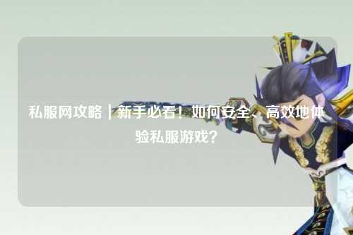 私服網攻略｜新手必看！如何安全、高效地體驗私服游戲？