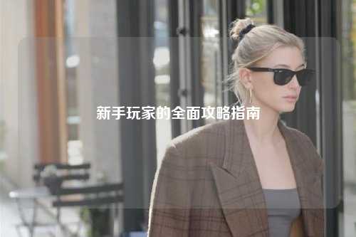 新手玩家的全面攻略指南