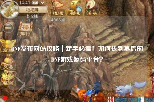 DNF發布網站攻略｜新手必看！如何找到靠譜的DNF游戲源碼平臺？