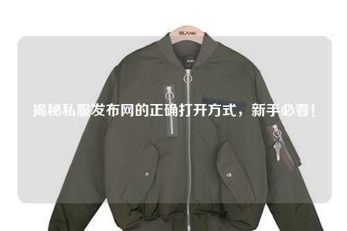 揭秘私服發布網的正確打開方式，新手必看！
