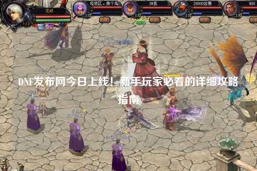 DNF發布網今日上線！新手玩家必看的詳細攻略指南