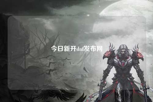 今日新開dnf發(fā)布網(wǎng)