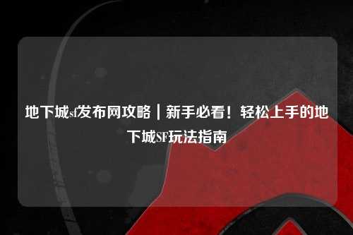 地下城sf發布網攻略｜新手必看！輕松上手的地下城SF玩法指南
