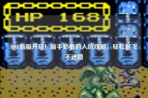 DNF新服開啟！新手必看的入坑攻略，輕松起飛不迷路