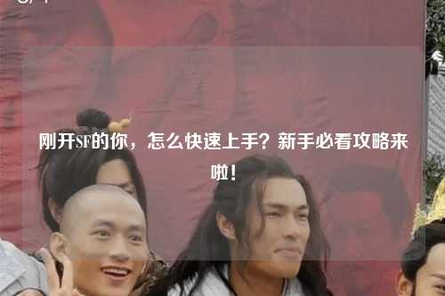 剛開SF的你，怎么快速上手？新手必看攻略來啦！
