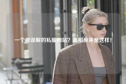 一個被誤解的私服網(wǎng)站？真相原來是這樣！
