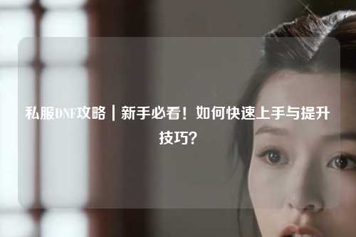 私服DNF攻略｜新手必看！如何快速上手與提升技巧？