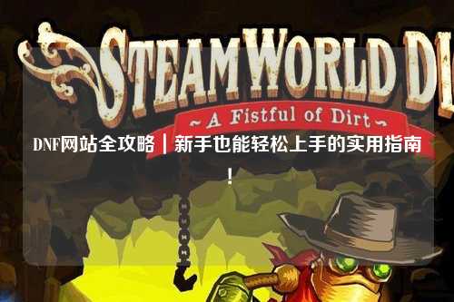 DNF網(wǎng)站全攻略｜新手也能輕松上手的實(shí)用指南！