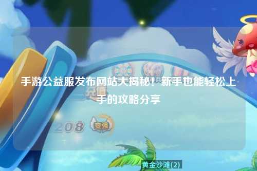手游公益服發(fā)布網(wǎng)站大揭秘！新手也能輕松上手的攻略分享?