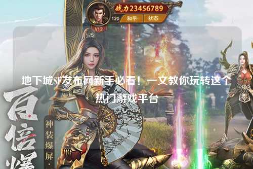 地下城SF發(fā)布網(wǎng)新手必看！一文教你玩轉(zhuǎn)這個(gè)熱門游戲平臺(tái)