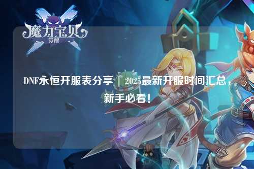 DNF永恒開服表分享 | 2025最新開服時間匯總，新手必看！