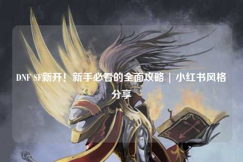 DNF SF新開！新手必看的全面攻略 | 小紅書風(fēng)格分享