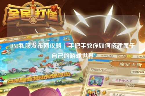 DNF私服發布網攻略 | 手把手教你如何搭建屬于自己的游戲世界