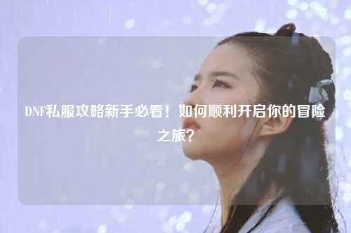 DNF私服攻略新手必看！如何順利開啟你的冒險之旅？